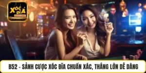 B52 – Sảnh Cược Xóc Đĩa Chuẩn Xác, Thắng Lớn Dễ Dàng