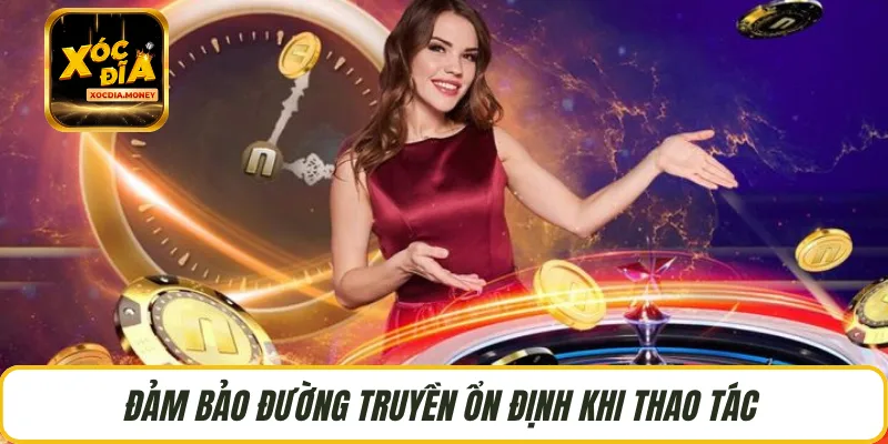 Đảm bảo đường truyền ổn định khi thao tác