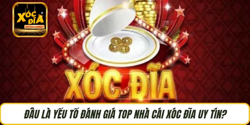 Đâu là yếu tố đánh giá top nhà cái xóc đĩa uy tín?