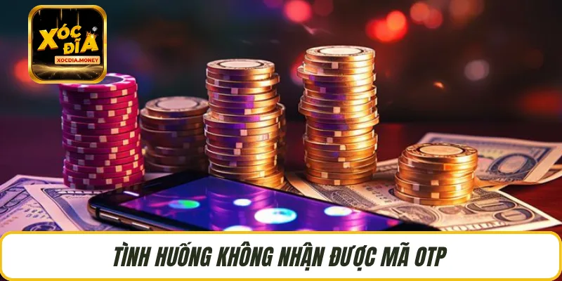 Tình huống không nhận được mã OTP